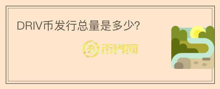 DRIV幣發(fā)行總量是多少？