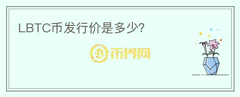 LBTC幣發(fā)行價(jià)是多少？