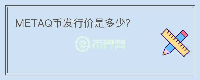 METAQ幣發(fā)行價是多少？