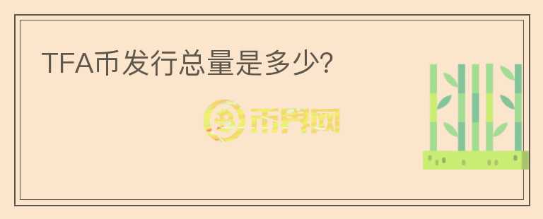 TFA幣發(fā)行總量是多少？