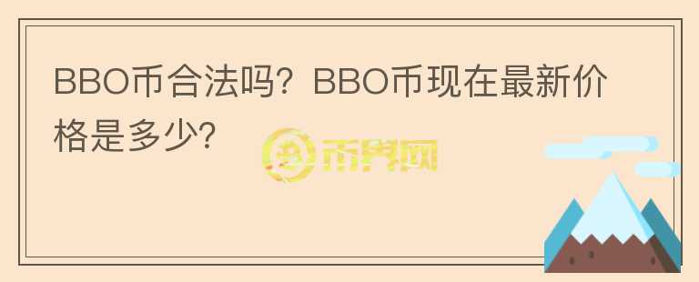 BBO幣合法嗎？BBO幣現(xiàn)在最新價格是多少？