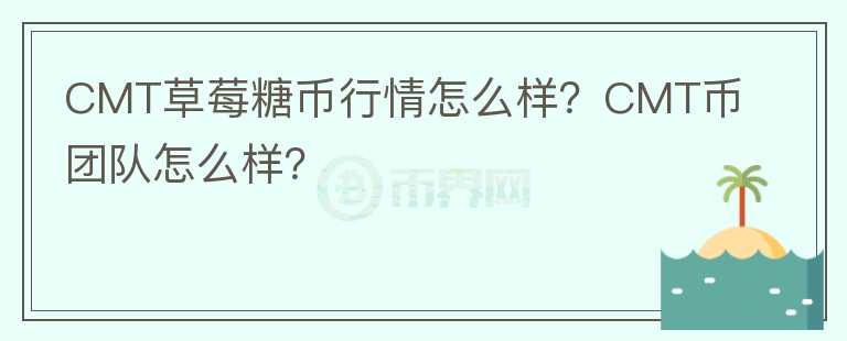 CMT草莓糖幣行情怎么樣？CMT幣團(tuán)隊(duì)怎么樣？