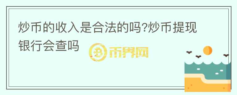 炒幣的收入是合法的嗎?炒幣提現(xiàn)銀行會查嗎