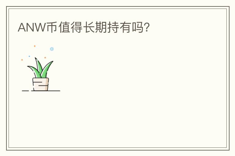 ANW幣值得長(zhǎng)期持有嗎？