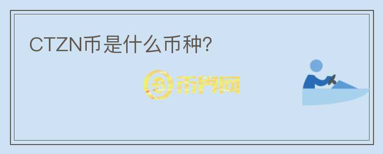 CTZN幣是什么幣種？