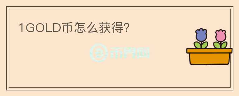 1GOLD幣怎么獲得？