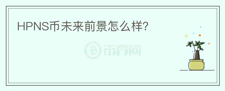 HPNS幣未來(lái)前景怎么樣？
