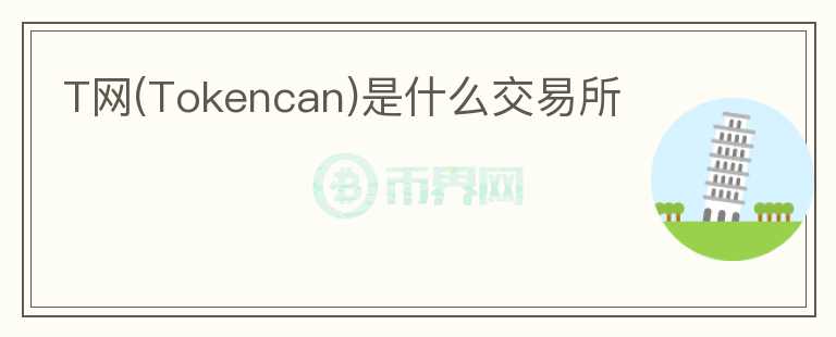 T網(wǎng)(Tokencan)是什么交易所
