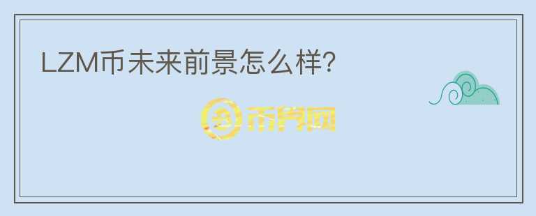 LZM幣未來前景怎么樣？
