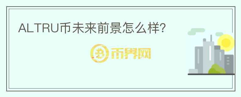 ALTRU幣未來(lái)前景怎么樣？