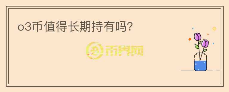 o3幣值得長期持有嗎？