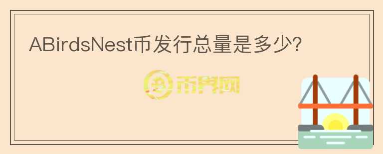 ABirdsNest幣發(fā)行總量是多少？