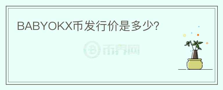 BABYOKX幣發(fā)行價是多少？
