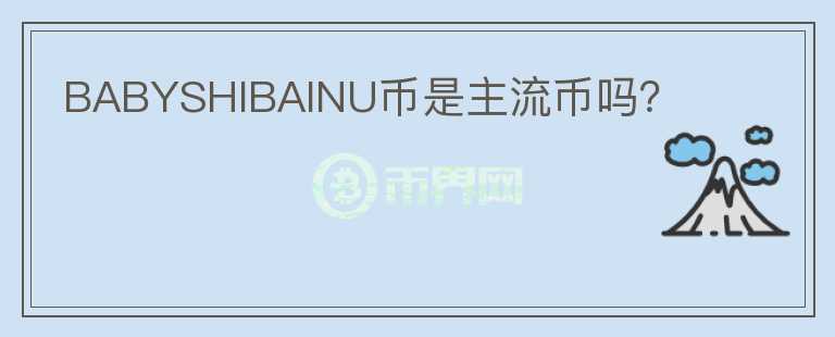 BABYSHIBAINU幣是主流幣嗎？