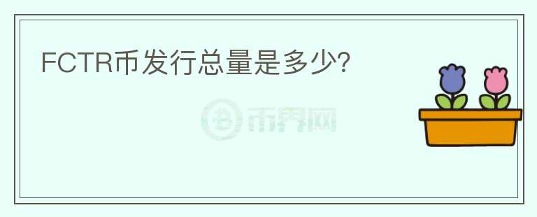 FCTR幣發(fā)行總量是多少？