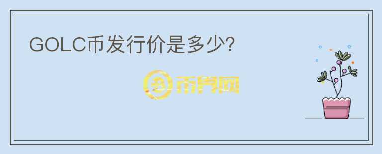 GOLC幣發(fā)行價(jià)是多少？