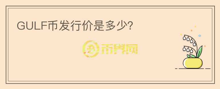 GULF幣發(fā)行價(jià)是多少？