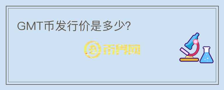 GMT幣發(fā)行價是多少？