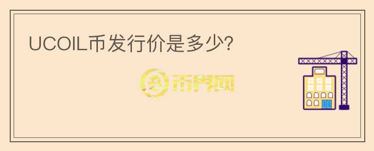 UCOIL幣發(fā)行價(jià)是多少？