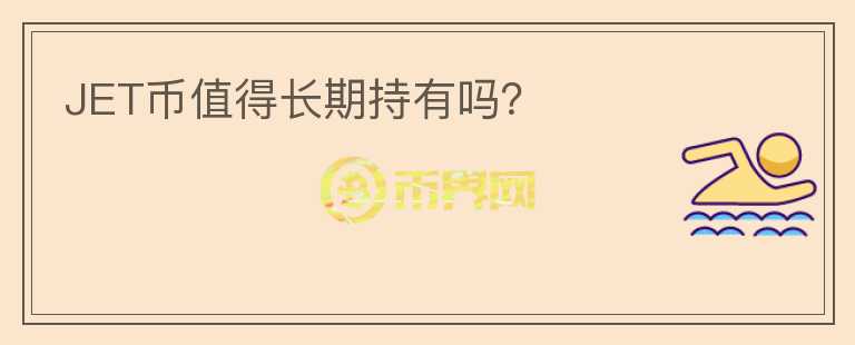 JET幣值得長(zhǎng)期持有嗎？