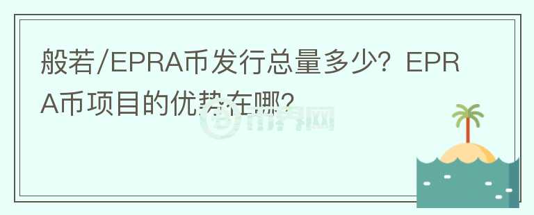 般若/EPRA幣發(fā)行總量多少？EPRA幣項目的優(yōu)勢在哪？