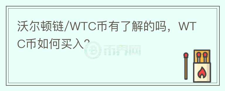 沃爾頓鏈/WTC幣有了解的嗎，WTC幣如何買入？