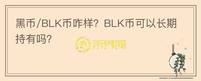 黑幣/BLK幣咋樣？BLK幣可以長(zhǎng)期持有嗎？