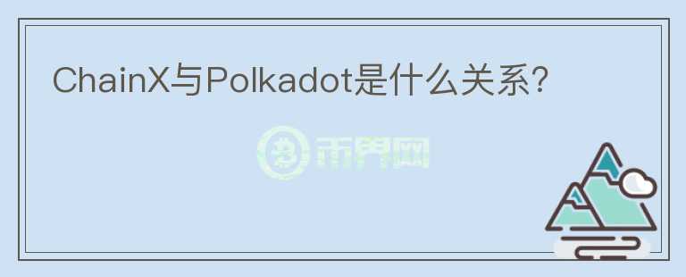 ChainX與Polkadot是什么關系？