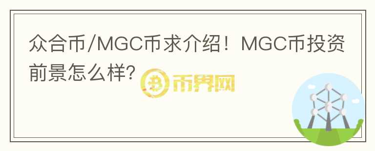 眾合幣/MGC幣求介紹！MGC幣投資前景怎么樣？