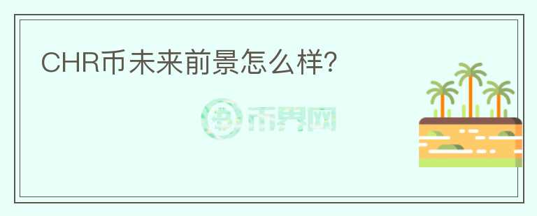 CHR幣未來(lái)前景怎么樣？