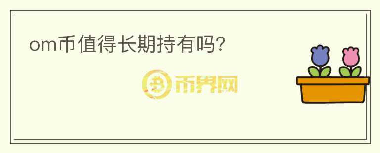 om幣值得長期持有嗎？