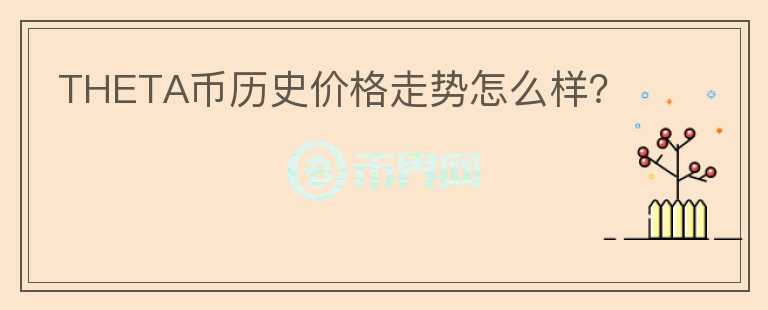 THETA幣歷史價格走勢怎么樣？