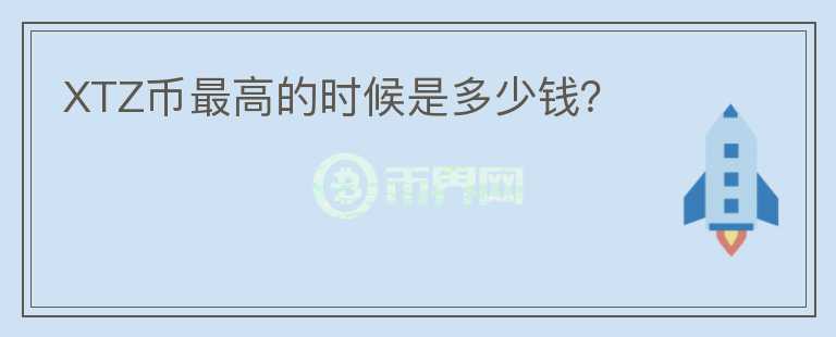 XTZ幣最高的時候是多少錢？
