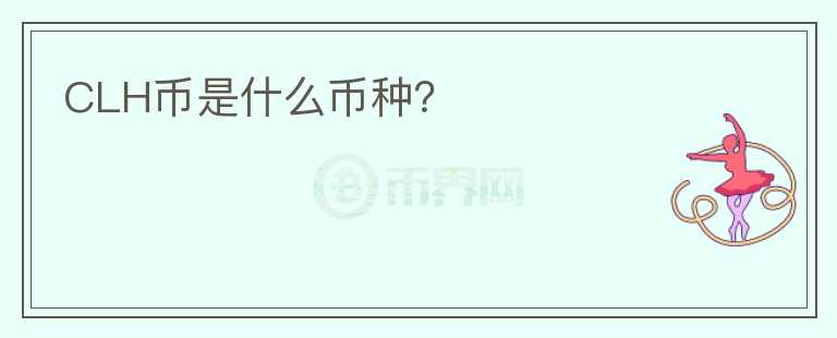 CLH幣是什么幣種？