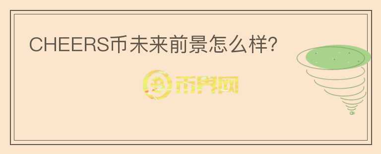 CHEERS幣未來前景怎么樣？