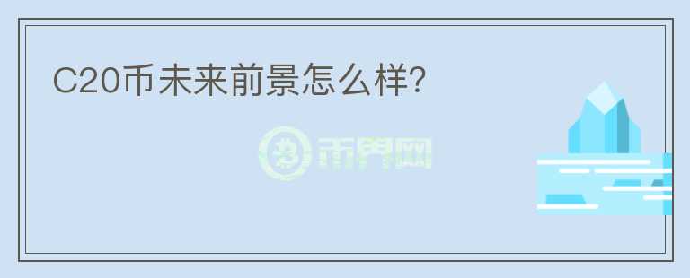 C20幣未來前景怎么樣？