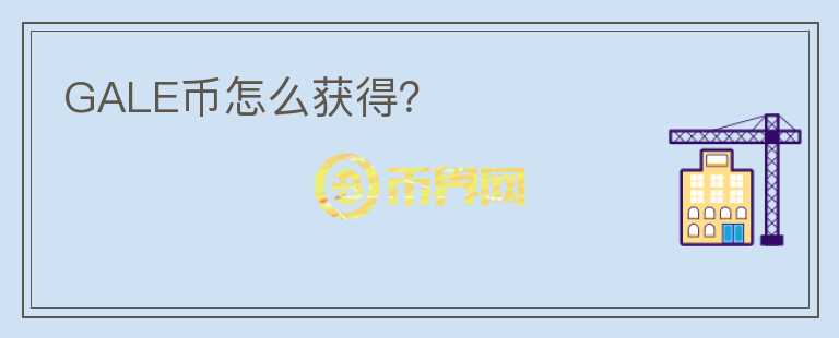 GALE幣怎么獲得？