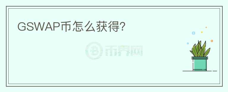 GSWAP幣怎么獲得？