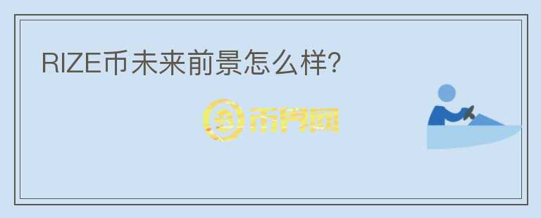 RIZE幣未來前景怎么樣？