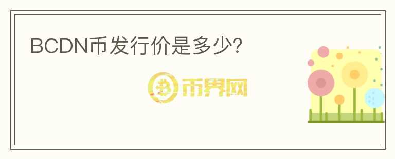 BCDN幣發(fā)行價(jià)是多少？
