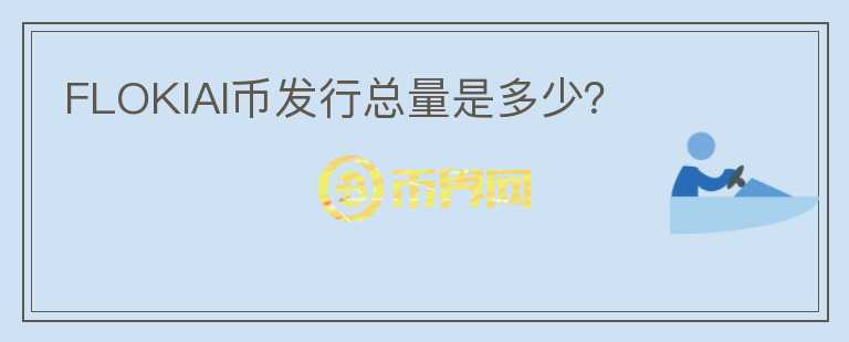 FLOKIAI幣發(fā)行總量是多少？