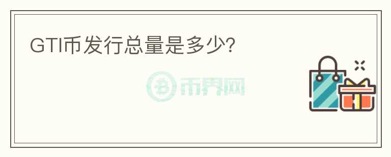 GTI幣發(fā)行總量是多少？