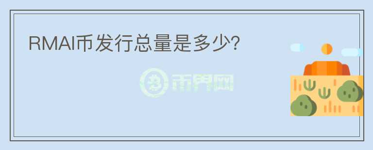 RMAI幣發(fā)行總量是多少？