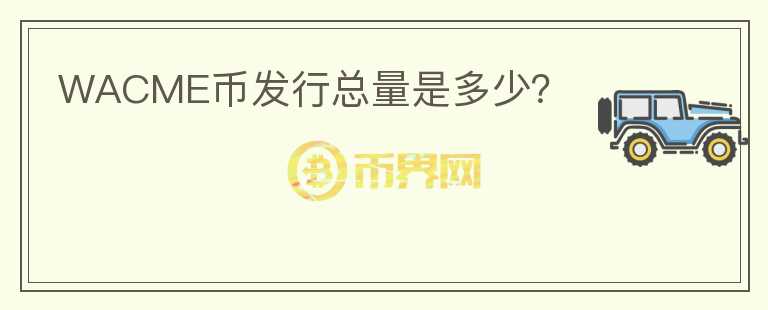 WACME幣發(fā)行總量是多少？