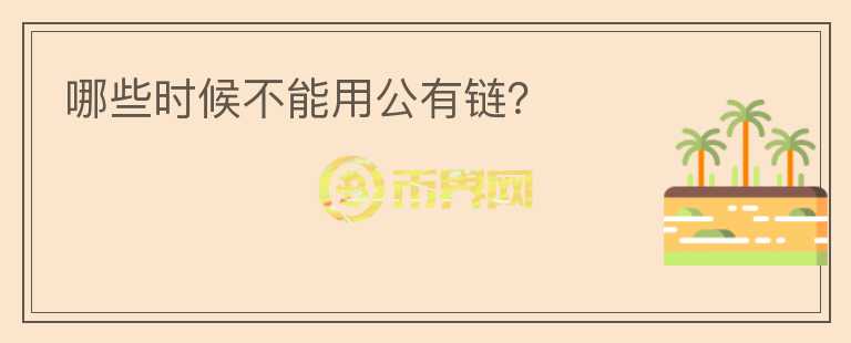 哪些時(shí)候不能用公有鏈？