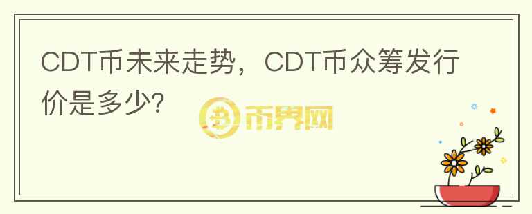 CDT幣未來(lái)走勢(shì)，CDT幣眾籌發(fā)行價(jià)是多少？