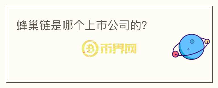 蜂巢鏈?zhǔn)悄膫€(gè)上市公司的？