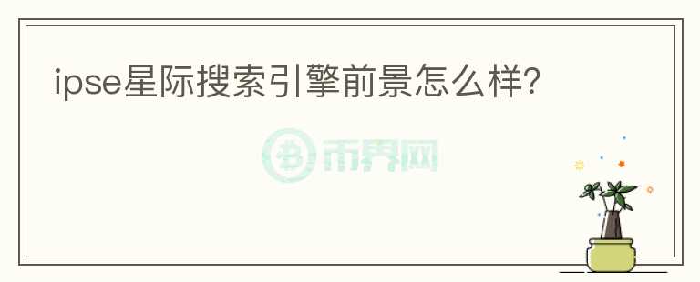 ipse星際搜索引擎前景怎么樣？