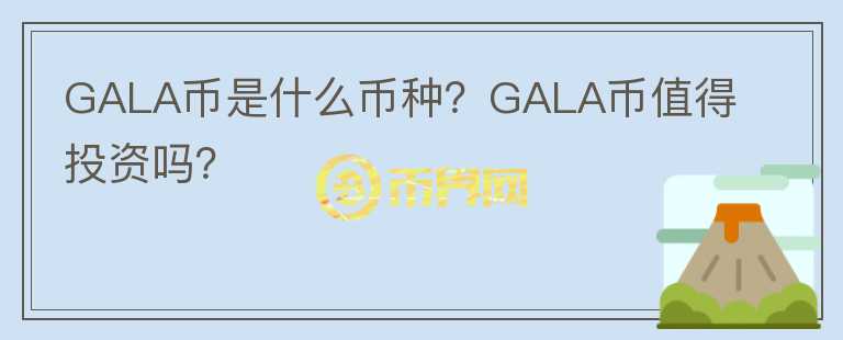 GALA幣是什么幣種？GALA幣值得投資嗎？