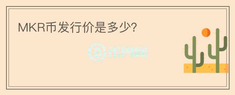 MKR幣發(fā)行價(jià)是多少？